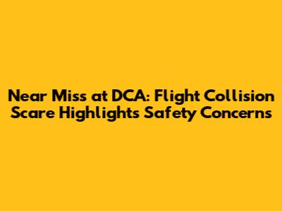 Near Miss at DCA: Flight Collision Scare Highlights Safety Concerns