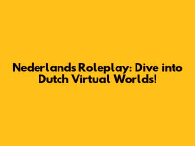 Nederlands Roleplay: Dive into Dutch Virtual Worlds!