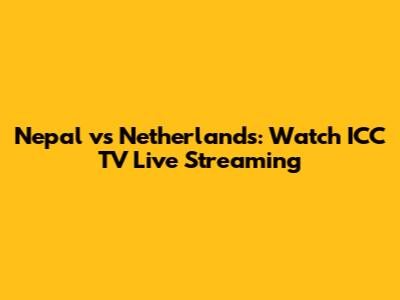 Nepal vs Netherlands: Watch ICC TV Live Streaming
