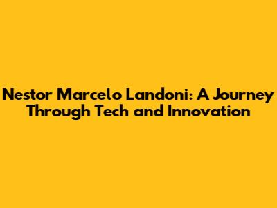 Nestor Marcelo Landoni: A Journey Through Tech and Innovation