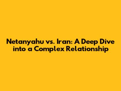 Netanyahu vs. Iran: A Deep Dive into a Complex Relationship