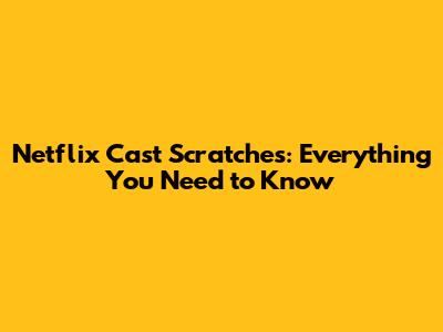 Netflix Cast Scratches: Everything You Need to Know
