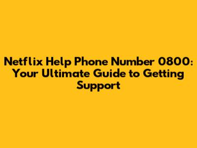 Netflix Help Phone Number 0800: Your Ultimate Guide to Getting Support