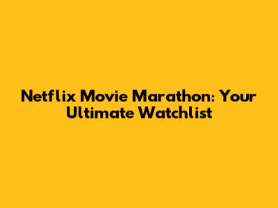 Netflix Movie Marathon: Your Ultimate Watchlist