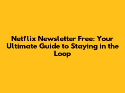 Netflix Newsletter Free: Your Ultimate Guide to Staying in the Loop