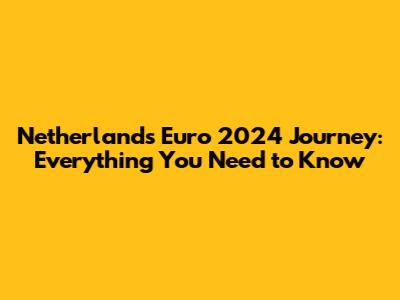 Netherlands' Euro 2024 Journey: Everything You Need to Know
