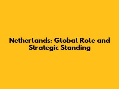 Netherlands: Global Role and Strategic Standing