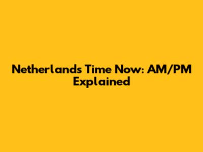 Netherlands Time Now: AM/PM Explained