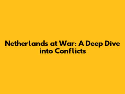 Netherlands at War: A Deep Dive into Conflicts