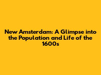 New Amsterdam: A Glimpse into the Population and Life of the 1600s