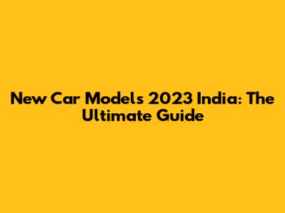 New Car Models 2023 India: The Ultimate Guide