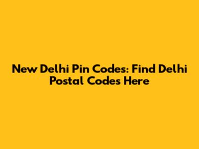 New Delhi Pin Codes: Find Delhi Postal Codes Here