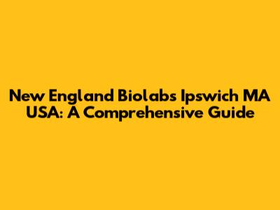 New England Biolabs Ipswich MA USA: A Comprehensive Guide