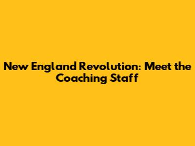 New England Revolution: Meet the Coaching Staff