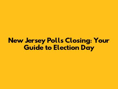 New Jersey Polls Closing: Your Guide to Election Day