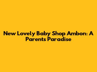 New Lovely Baby Shop Ambon: A Parent's Paradise