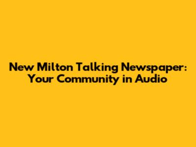 New Milton Talking Newspaper: Your Community in Audio