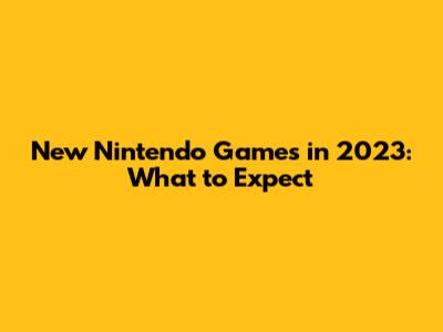 New Nintendo Games in 2023: What to Expect