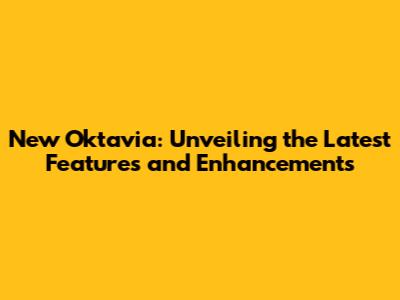 New Oktavia: Unveiling the Latest Features and Enhancements