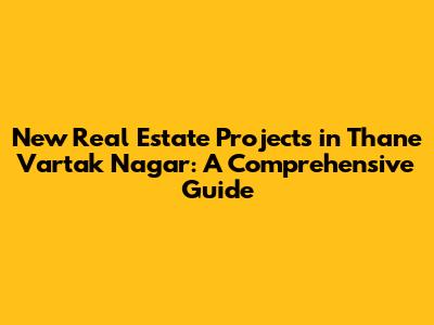 New Real Estate Projects in Thane Vartak Nagar: A Comprehensive Guide