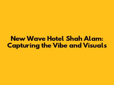 New Wave Hotel Shah Alam: Capturing the Vibe and Visuals