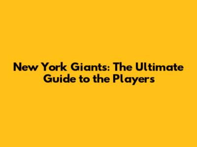 New York Giants: The Ultimate Guide to the Players