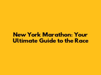 New York Marathon: Your Ultimate Guide to the Race