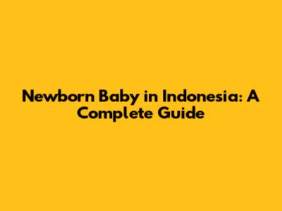 Newborn Baby in Indonesia: A Complete Guide