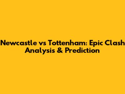 Newcastle vs Tottenham: Epic Clash Analysis & Prediction