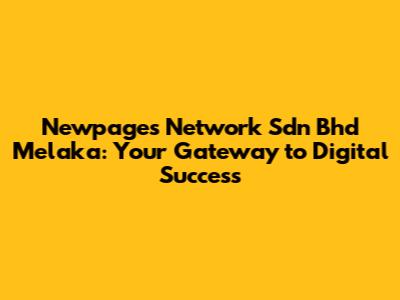 Newpages Network Sdn Bhd Melaka: Your Gateway to Digital Success