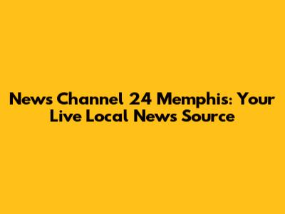 News Channel 24 Memphis: Your Live Local News Source