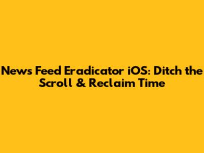 News Feed Eradicator iOS: Ditch the Scroll & Reclaim Time