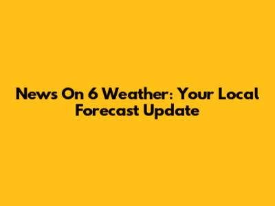 News On 6 Weather: Your Local Forecast Update