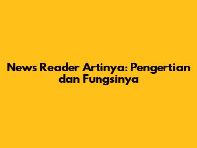 News Reader Artinya: Pengertian dan Fungsinya