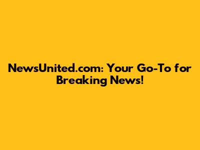 NewsUnited.com: Your Go-To for Breaking News!