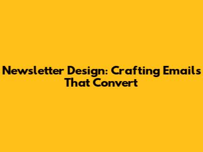 Newsletter Design: Crafting Emails That Convert