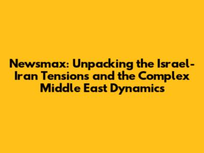 Newsmax: Unpacking the Israel-Iran Tensions and the Complex Middle East Dynamics