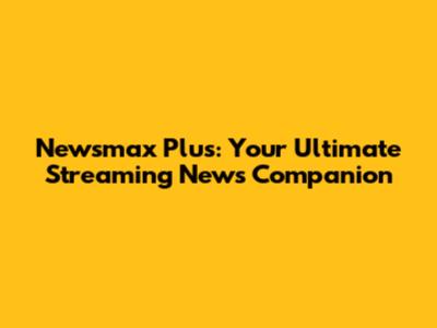 Newsmax Plus: Your Ultimate Streaming News Companion
