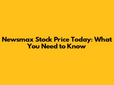Newsmax Stock Price Today: What You Need to Know