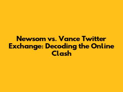 Newsom vs. Vance Twitter Exchange: Decoding the Online Clash