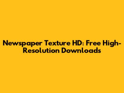 Newspaper Texture HD: Free High-Resolution Downloads