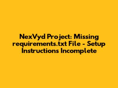 NexVyd Project: Missing requirements.txt File - Setup Instructions Incomplete