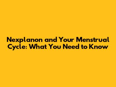Nexplanon and Your Menstrual Cycle: What You Need to Know