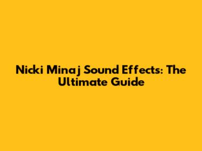 Nicki Minaj Sound Effects: The Ultimate Guide
