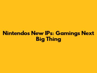 Nintendo's New IPs: Gaming's Next Big Thing