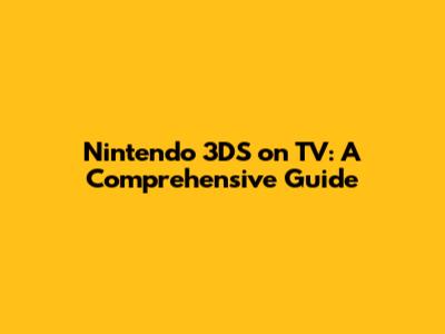 Nintendo 3DS on TV: A Comprehensive Guide