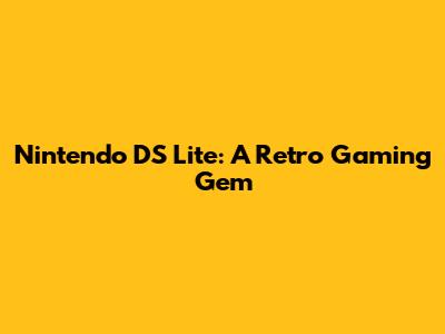 Nintendo DS Lite: A Retro Gaming Gem