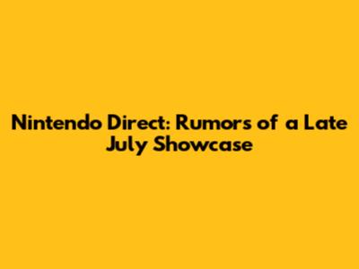 Nintendo Direct: Rumors of a Late July Showcase