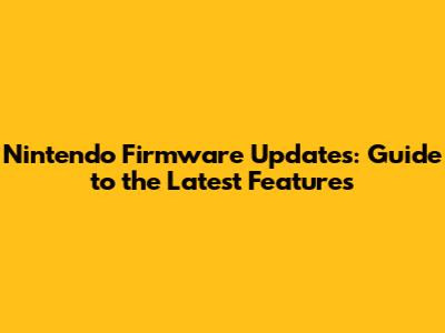 Nintendo Firmware Updates: Guide to the Latest Features