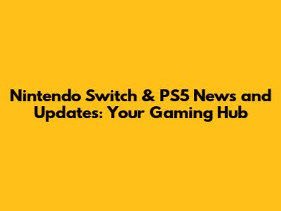Nintendo Switch & PS5 News and Updates: Your Gaming Hub